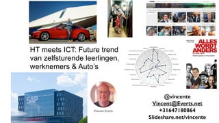 HT meets ICT: Future trends
van zelfsturende leerlingen,
werknemers & Auto’s
@vincente
Vincent@Everts.net
+31647180864
Slideshare.net/vincente
 