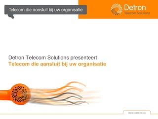 Detron Telecom Solutions presenteert
Telecom die aansluit bij uw organisatie
 