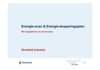 Energie-scan & Energie-besparingsplan
Met mogelijkheid van pinchanalyse




Grontmij Industry



                                    1
 