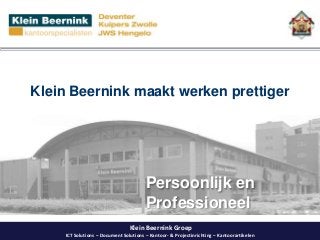 Klein Beernink Groep
ICT Solutions – Document Solutions – Kantoor- & Projectinrichting – Kantoorartikelen
Klein Beernink maakt werken prettiger
Persoonlijk en
Professioneel
 