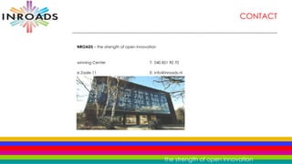 CONTACT INROADS  – the strength of open innovation Twinning Center T: 040 851 90 70 De Zaale 11 E: [email_address] 5612 AJ Eindhoven I: www.inroads.nl 