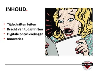 • Tijdschriften feiten
• Kracht van tijdschriften
• Digitale ontwikkelingen
• Innovaties
INHOUD.
 