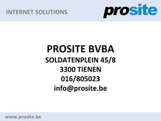 INTERNET SOLUTIONS www.prosite.be PROSITE BVBA SOLDATENPLEIN 45/8 3300 TIENEN 016/805023 [email_address] 