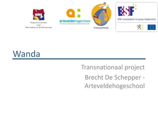 Wanda
        Transnationaal project
         Brecht De Schepper -
         Arteveldehogeschool
 