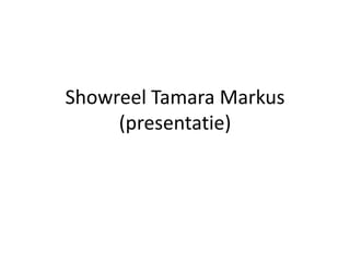 Showreel Tamara Markus
     (presentatie)
 