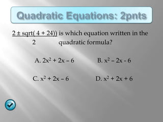 2 ± sqrt( 4 + 24)) is which equation written in the
        2          quadratic formula?

        A. 2x2 + 2x – 6        B. x2 – 2x - 6

       C. x2 + 2x – 6          D. x2 + 2x + 6
 