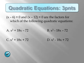 (x – 6) = 0 and (x – 12) = 0 are the factors for
   which of the following quadratic equations:

A. x2 + 18x – 72             B. x2 - 18x – 72

C. x2 + 18x + 72             D. x2 - 18x + 72
 