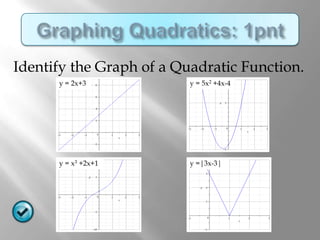 Identify the Graph of a Quadratic Function.
      y = 2x+3            y = 5x2 +4x-4




      y = x3 +2x+1        y =|3x-3|
 