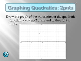 Draw the graph of the translation of the quadratic
  function y = x2 up 2 units and to the right 4
  units.
 