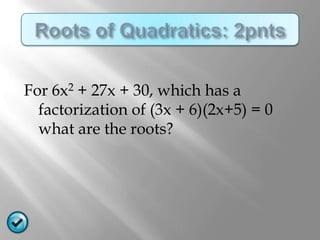 For 6x2 + 27x + 30, which has a
  factorization of (3x + 6)(2x+5) = 0
  what are the roots?
 