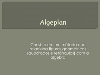 Algeplan Consiste em um método que relaciona figuras geométricas (quadrados e retângulos) com a álgebra 