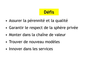 Défis
• Assurer la pérennité et la qualité
• Garantir le respect de la sphère privée
• Monter dans la chaîne de valeur
• Trouver de nouveau modèles
• Innover dans les services
 