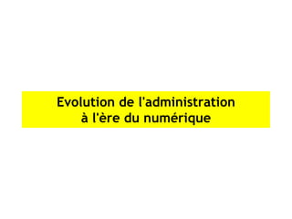 Evolution de l'administration
    à l'ère du numérique
 