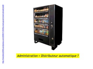 http://transition2008.wordpress.com/2008/11/25/the-next-government-donald-kettl/




        Administration = Distributeur automatique ?
 