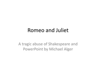 Romeo and Juliet A tragic abuse of Shakespeare and PowerPoint by Michael Alger 