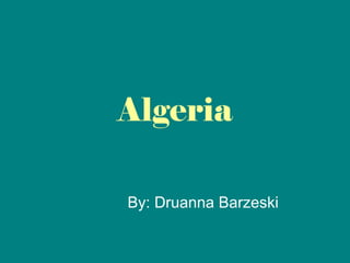 Algeria By: Druanna Barzeski 