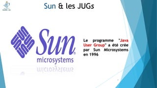 Le programme "Java
User Group" a été crée
par Sun Microsystems
en 1996
Sun & les JUGs
4
 