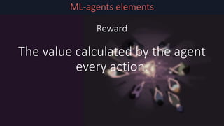 ML-agents elements
Reward
The value calculated by the agent
every action.
 
