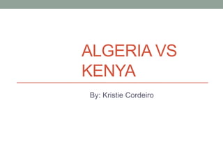 ALGERIA VS
KENYA
By: Kristie Cordeiro
 