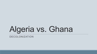 Algeria vs. Ghana
DECOLONIZATION
 