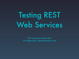 Testing REST
Web Services
SOA Symposium Berlin 2010
Jan Algermissen, algermissen@acm.org
 