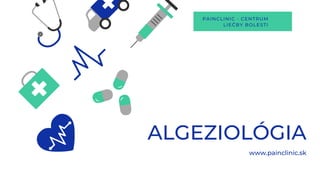 ALGEZIOLÓGIA
www.painclinic.sk
PAINCLINIC - CENTRUM
LIEČBY BOLESTI
 