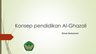 Konsep pendidikan Al-Ghazali
Emat Sulaemat
 