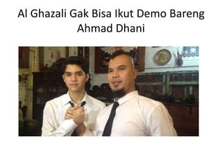 Al Ghazali Gak Bisa Ikut Demo Bareng
Ahmad Dhani
 