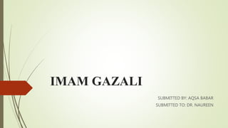 IMAM GAZALI
SUBMITTED BY: AQSA BABAR
SUBMITTED TO: DR. NAUREEN
 