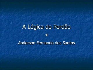 A Lógica do Perdão Anderson Fernando dos Santos 
