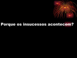 Porque os insucessos acontecem? 