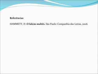   Referências   HAMMETT, D.  O falcão maltês.  São Paulo: Companhia das Letras, 2006. 