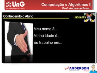 Computação e Algoritmos II Prof. Anderson Favaro Meu nome é... Minha idade é... Eu trabalho em... 