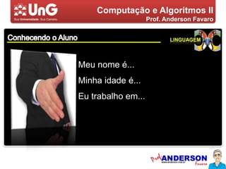 Computação e Algoritmos IIProf. Anderson FavaroConhecendo o AlunoLinguagemMeu nome é...Minha idade é...Eu trabalho em...