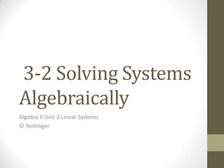 3-2 Solving Systems
Algebraically
Algebra II Unit 3 Linear Systems
© Tentinger
 