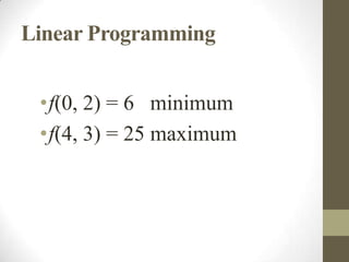 Linear Programming


 •f(0, 2) = 6 minimum
 •f(4, 3) = 25 maximum
 