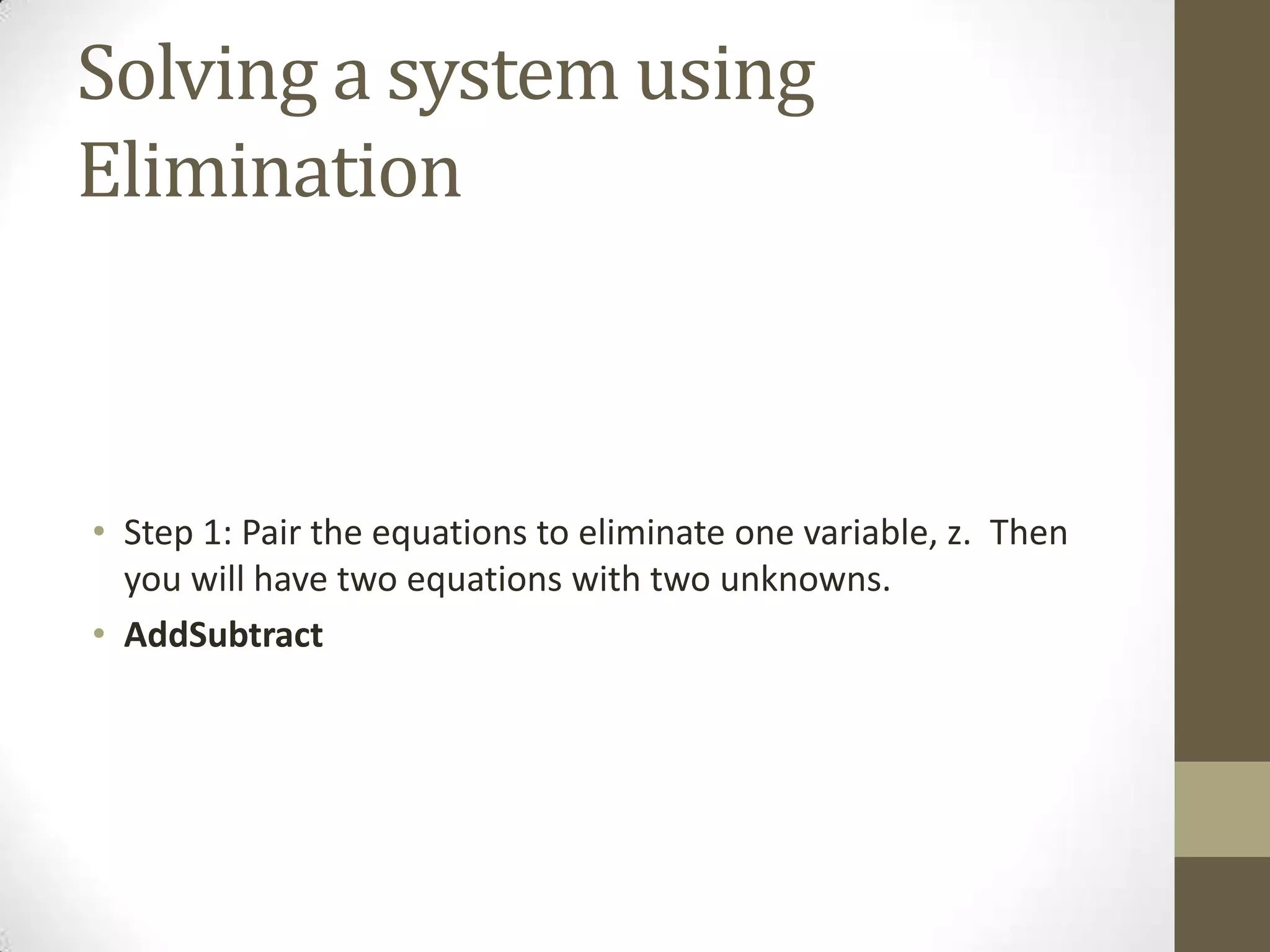 Solving a system using
Elimination



• Step 1: Pair the equations to eliminate one variable, z. Then
  you will have two equations with two unknowns.
• AddSubtract
 
