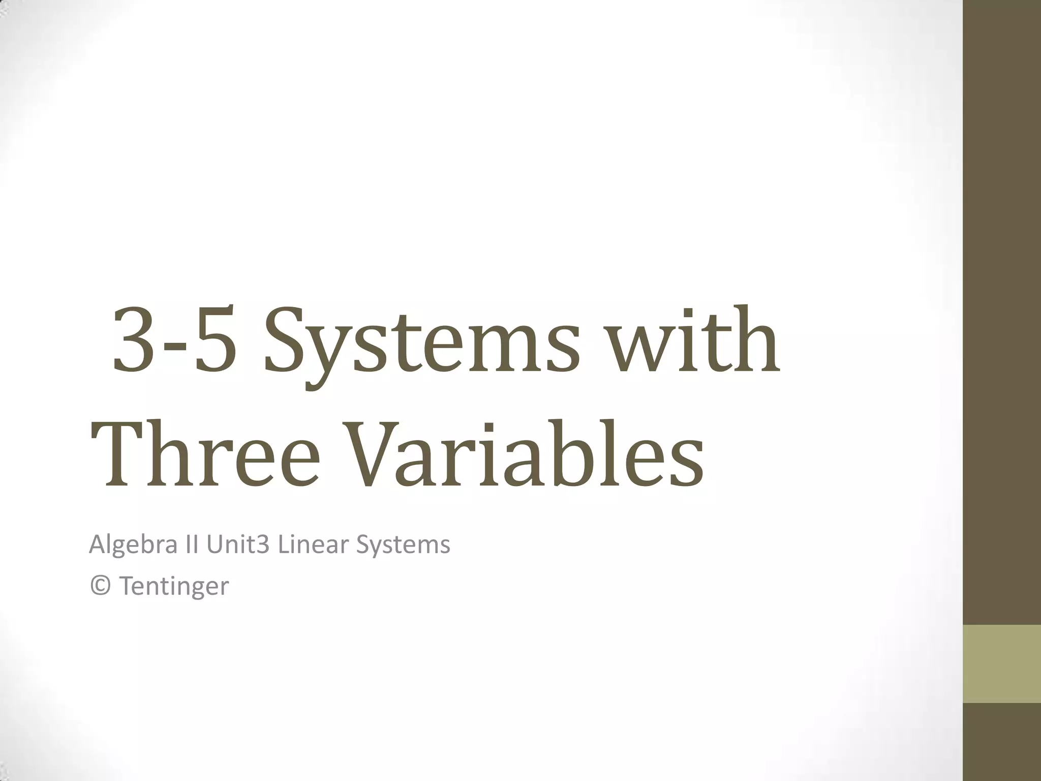 3-5 Systems with
Three Variables
Algebra II Unit3 Linear Systems
© Tentinger
 