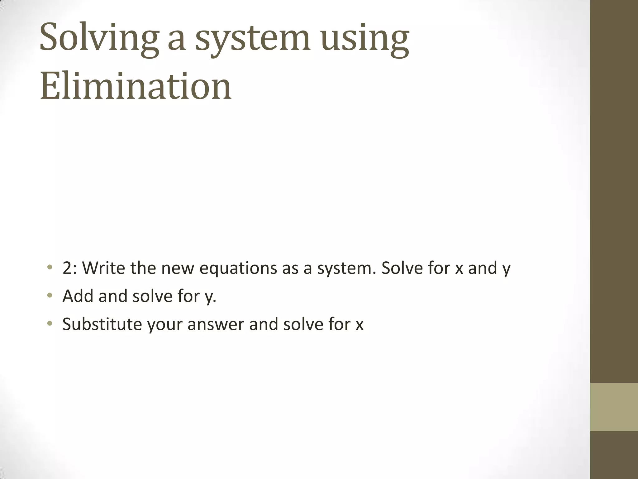 Solving a system using
Elimination



• 2: Write the new equations as a system. Solve for x and y
• Add and solve for y.
• Substitute your answer and solve for x
 