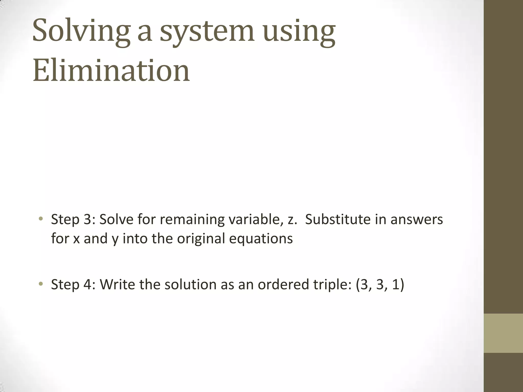 Solving a system using
Elimination



• Step 3: Solve for remaining variable, z. Substitute in answers
  for x and y into the original equations

• Step 4: Write the solution as an ordered triple: (3, 3, 1)
 