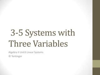 3-5 Systems with
Three Variables
Algebra II Unit3 Linear Systems
© Tentinger
 