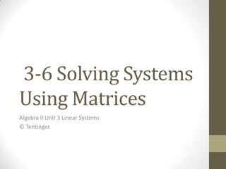 3-6 Solving Systems
Using Matrices
Algebra II Unit 3 Linear Systems
© Tentinger
 