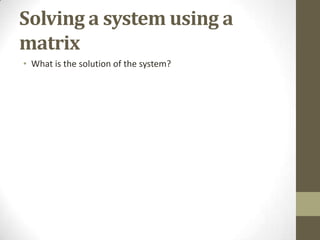 Solving a system using a
matrix
• What is the solution of the system?
 
