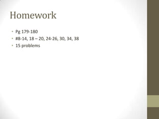 Homework
• Pg 179-180
• #8-14, 18 – 20, 24-26, 30, 34, 38
• 15 problems
 