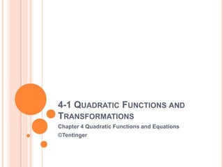 4-1 QUADRATIC FUNCTIONS AND
TRANSFORMATIONS
Chapter 4 Quadratic Functions and Equations
©Tentinger
 