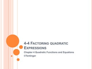 4-4 FACTORING QUADRATIC
EXPRESSIONS
Chapter 4 Quadratic Functions and Equations
©Tentinger
 