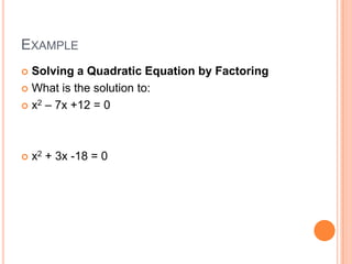 EXAMPLE
 Solving a Quadratic Equation by Factoring
 What is the solution to:

 x2 – 7x +12 = 0




   x2 + 3x -18 = 0
 