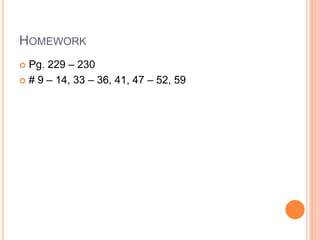 HOMEWORK
 Pg. 229 – 230
 # 9 – 14, 33 – 36, 41, 47 – 52, 59
 