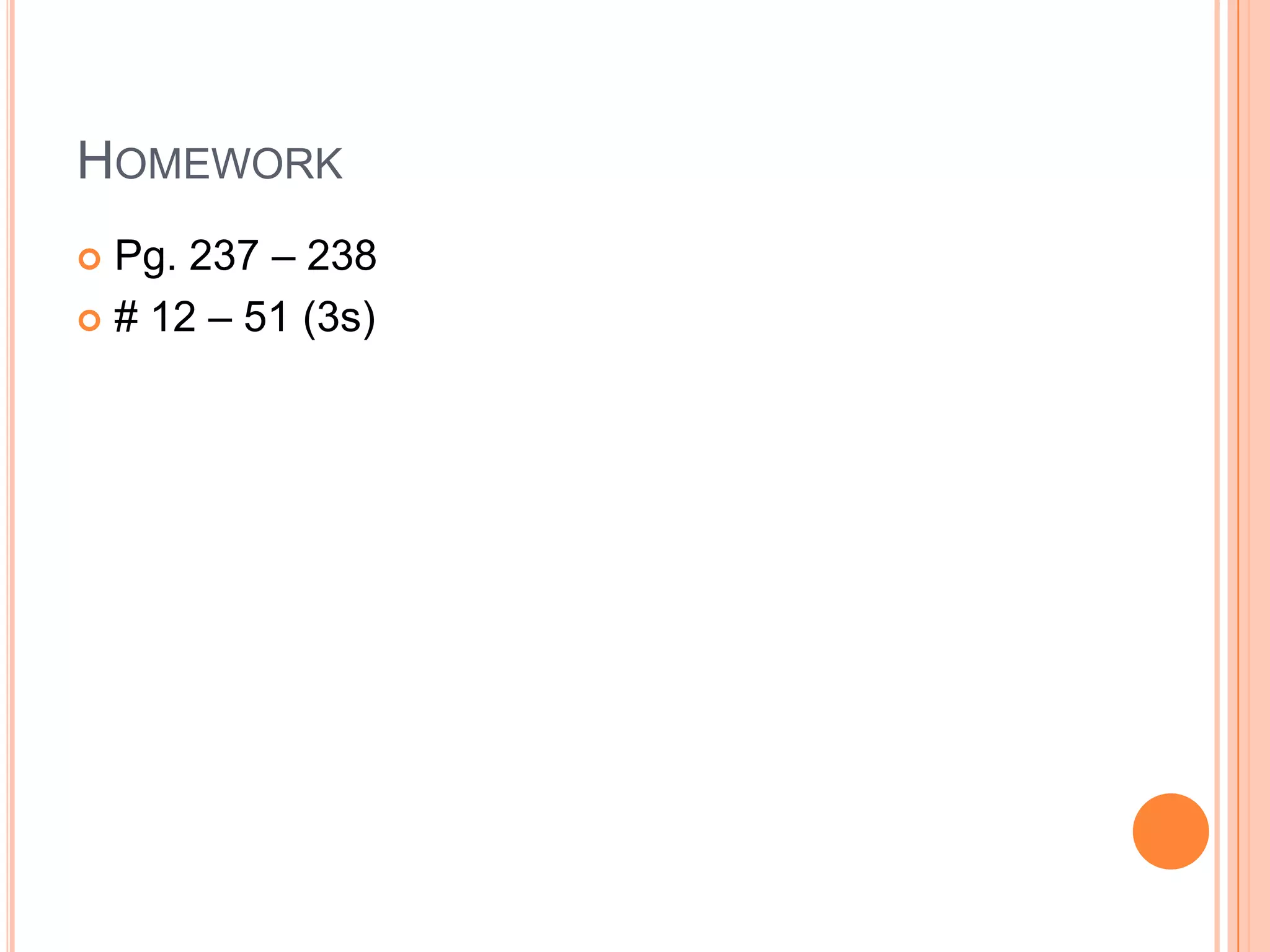 HOMEWORK
 Pg. 237 – 238
 # 12 – 51 (3s)
 