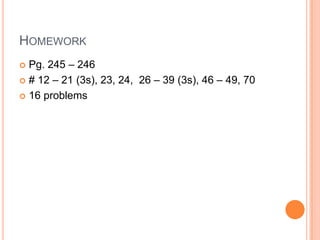 HOMEWORK
 Pg. 245 – 246
 # 12 – 21 (3s), 23, 24, 26 – 39 (3s), 46 – 49, 70

 16 problems
 